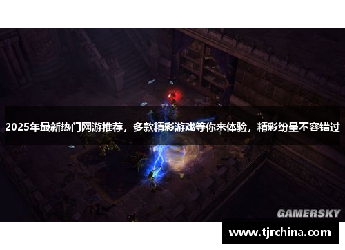 2025年最新热门网游推荐，多款精彩游戏等你来体验，精彩纷呈不容错过