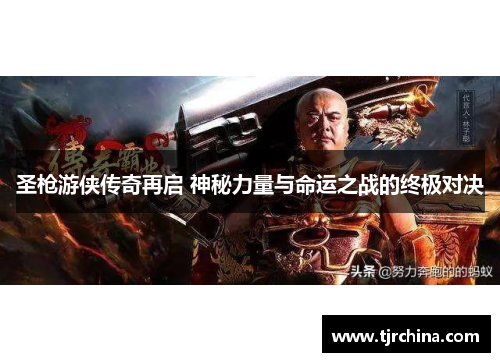 圣枪游侠传奇再启 神秘力量与命运之战的终极对决 圣枪游侠传奇再启 神秘力量与命运之战的终极对决