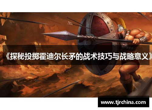 《探秘投掷霍迪尔长矛的战术技巧与战略意义》